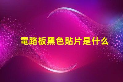 電路板黑色貼片是什么 電路板黃色貼片是什么